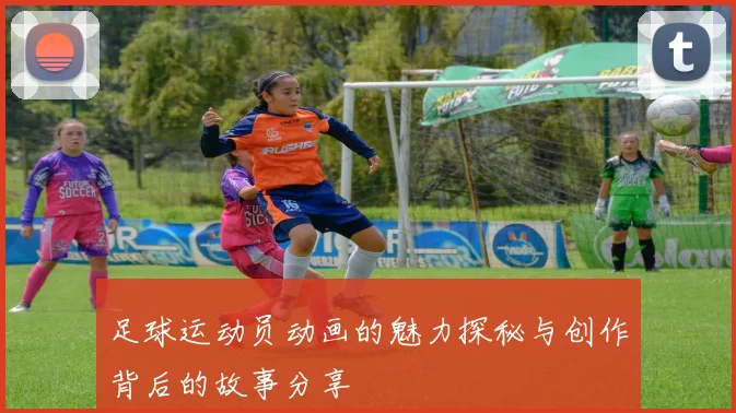 足球运动员动画的魅力探秘与创作背后的故事分享