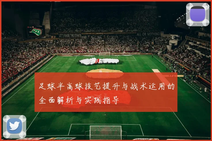 足球半高球技艺提升与战术运用的全面解析与实践指导