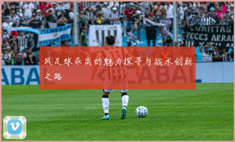 风足球乖离的魅力探寻与战术创新之路