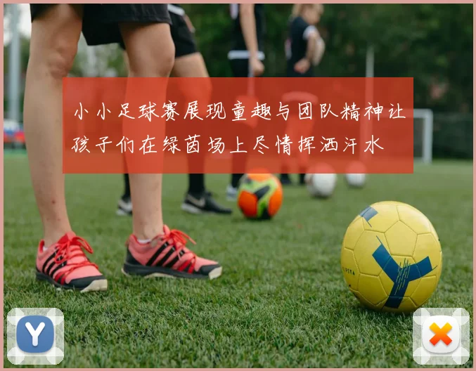 小小足球赛展现童趣与团队精神让孩子们在绿茵场上尽情挥洒汗水