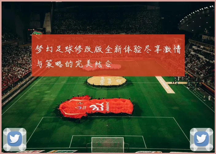 梦幻足球修改版全新体验尽享激情与策略的完美结合