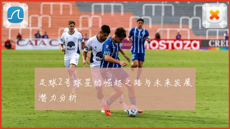 足球2号球星的崛起之路与未来发展潜力分析
